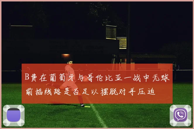B费在葡萄牙与哥伦比亚一战中无球前插线路是否足以摆脱对手压迫