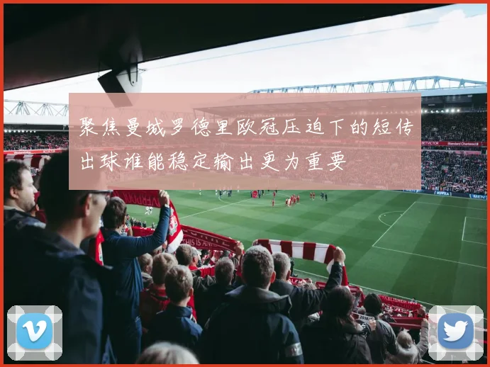 聚焦曼城罗德里欧冠压迫下的短传出球谁能稳定输出更为重要