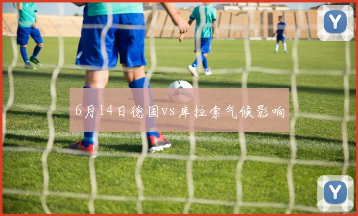 6月14日德国vs库拉索气候影响