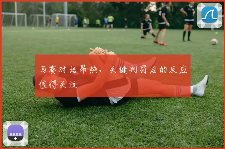 马赛对话昂热，关键判罚后的反应值得关注