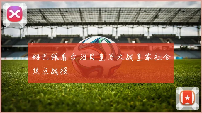 姆巴佩看台泪目皇马大战皇家社会焦点战报