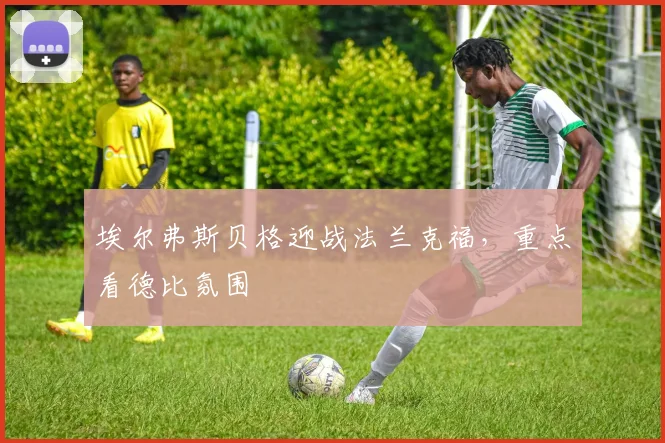 埃尔弗斯贝格迎战法兰克福，重点看德比氛围