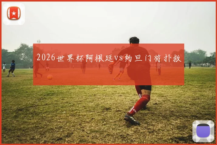 2026世界杯阿根廷vs约旦门将扑救
