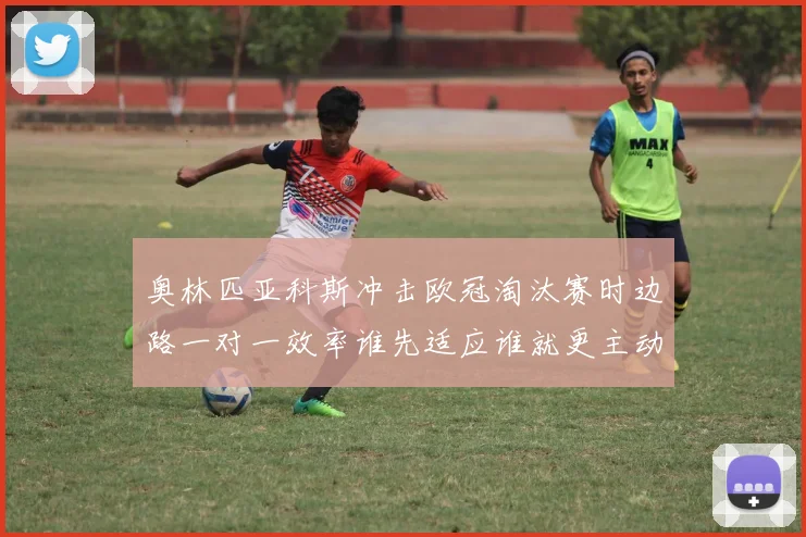 奥林匹亚科斯冲击欧冠淘汰赛时边路一对一效率谁先适应谁就更主动