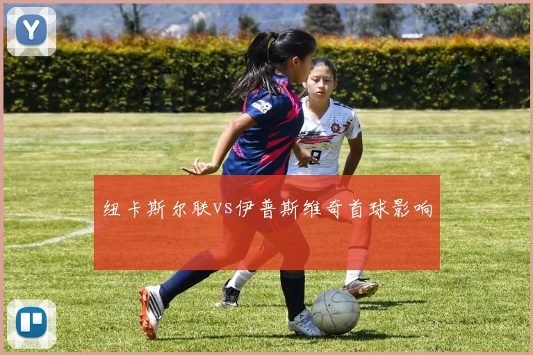 纽卡斯尔联vs伊普斯维奇首球影响