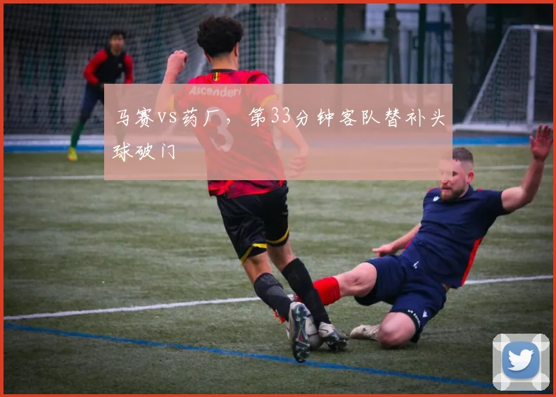 马赛vs药厂，第33分钟客队替补头球破门