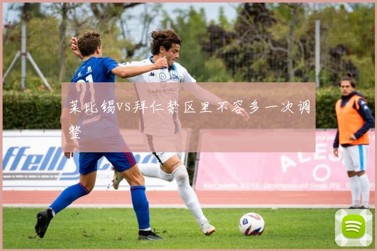 莱比锡vs拜仁禁区里不容多一次调整