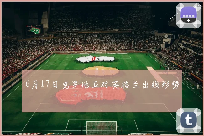 6月17日克罗地亚对英格兰出线形势
