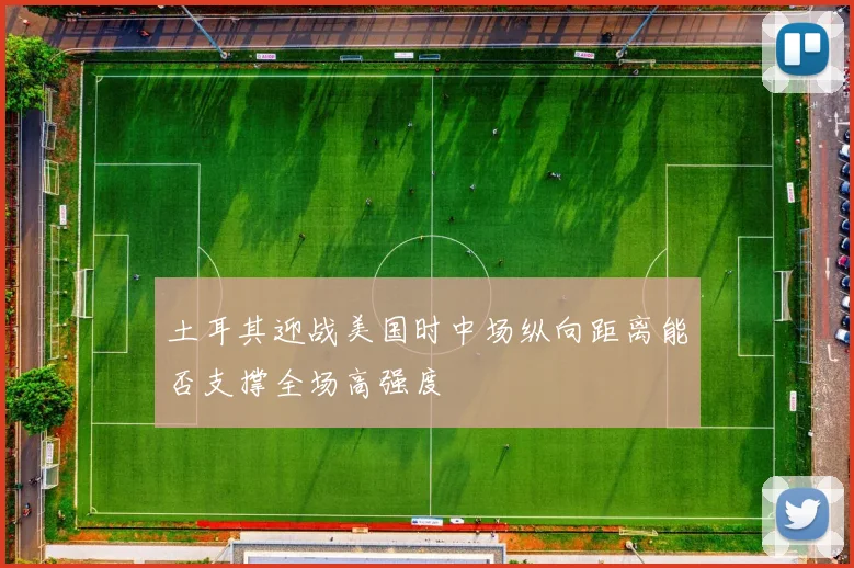 土耳其迎战美国时中场纵向距离能否支撑全场高强度