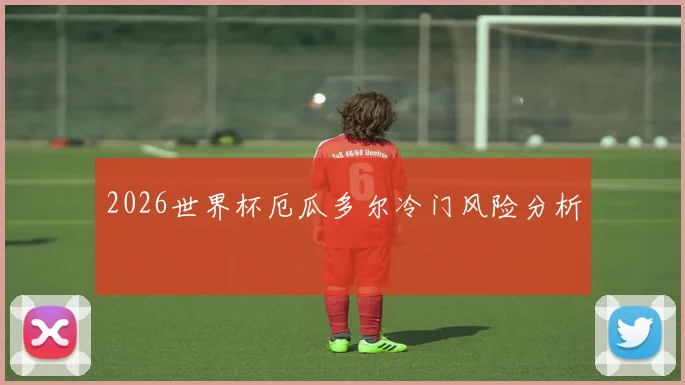 2026世界杯厄瓜多尔冷门风险分析