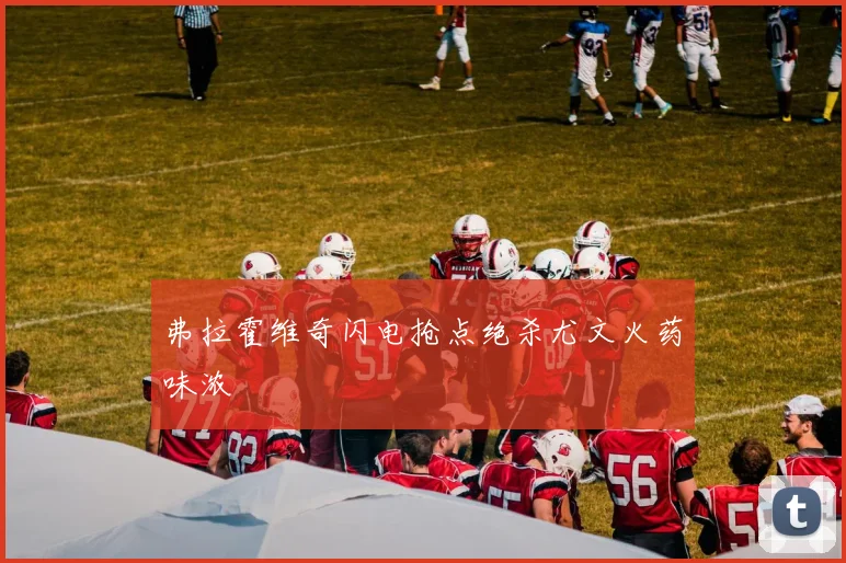 弗拉霍维奇闪电抢点绝杀尤文火药味浓