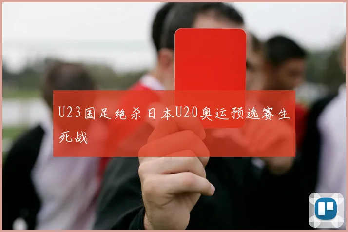U23国足绝杀日本U20奥运预选赛生死战