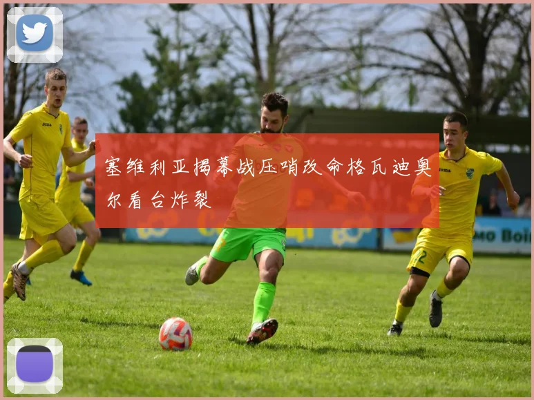 塞维利亚揭幕战压哨改命格瓦迪奥尔看台炸裂