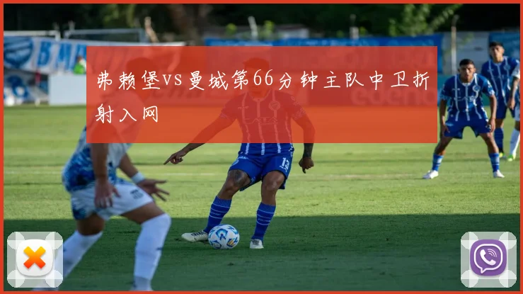 弗赖堡vs曼城第66分钟主队中卫折射入网