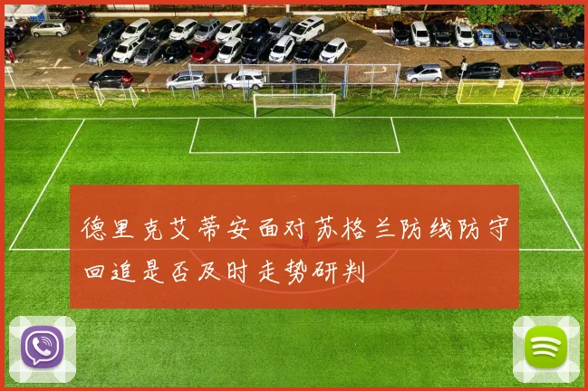 德里克艾蒂安面对苏格兰防线防守回追是否及时走势研判