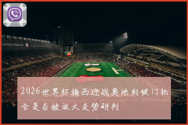 2026世界杯梅西迎战奥地利破门机会是否被放大走势研判