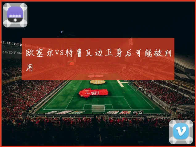 欧塞尔vs特鲁瓦边卫身后可能被利用